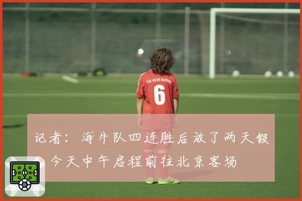 记者：海牛队四连胜后放了两天假，今天中午启程前往北京客场