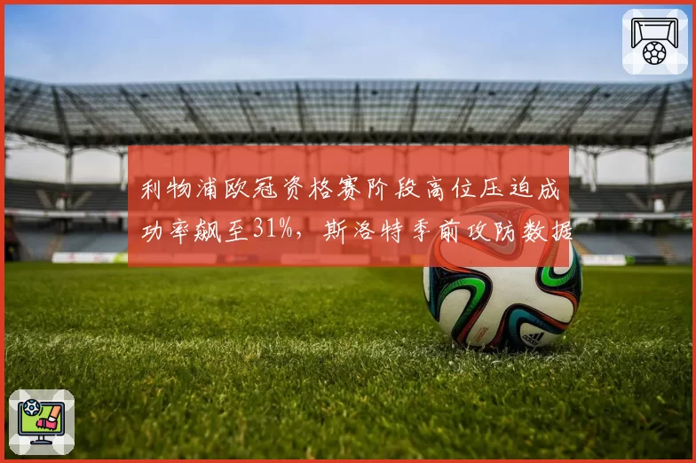 利物浦欧冠资格赛阶段高位压迫成功率飙至31%,斯洛特季前攻防数据首度全面公开__br_