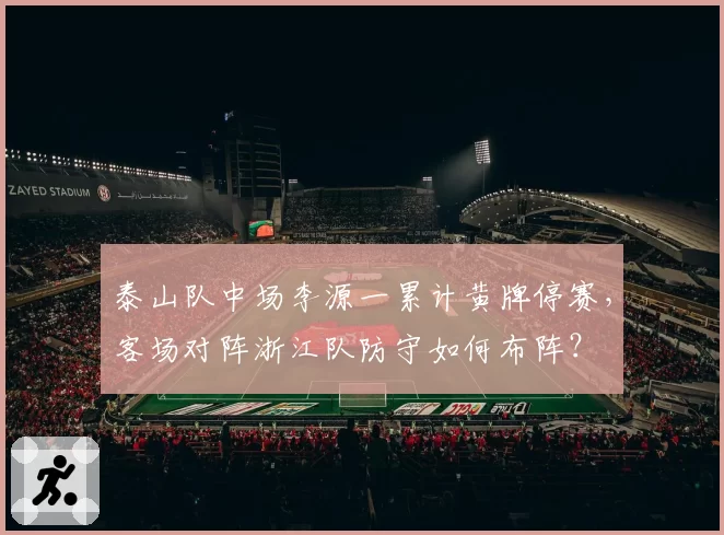 泰山队中场李源一累计黄牌停赛，客场对阵浙江队防守如何布阵？