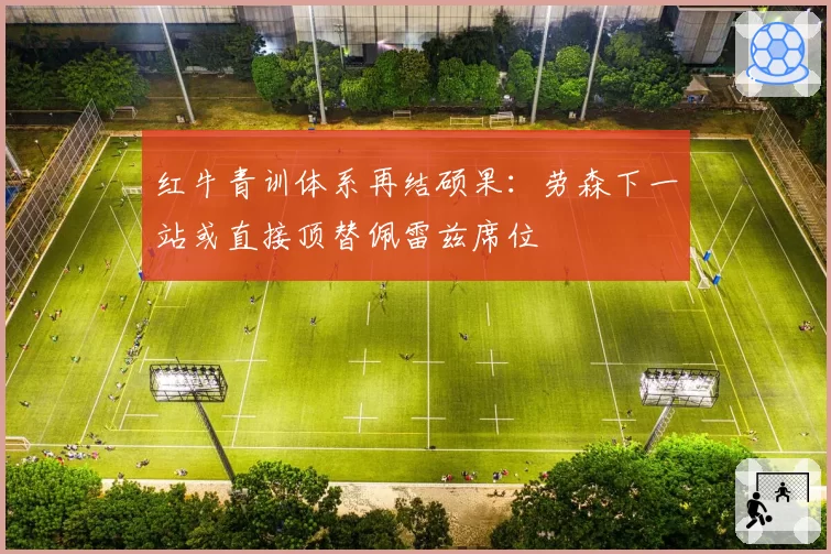 红牛青训体系再结硕果：劳森下一站或直接顶替佩雷兹席位