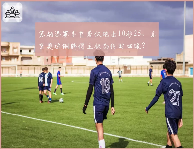 苏炳添赛季首秀仅跑出10秒25，东京奥运铜牌得主状态何时回暖？