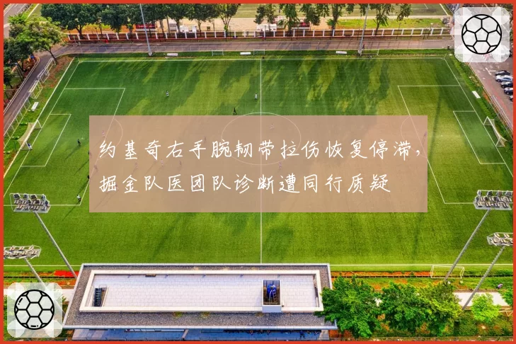 约基奇右手腕韧带拉伤恢复停滞,掘金队医团队诊断遭同行质疑
