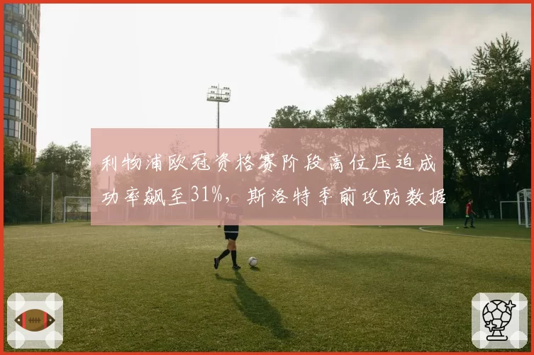 利物浦欧冠资格赛阶段高位压迫成功率飙至31%,斯洛特季前攻防数据首度全面公开__br_