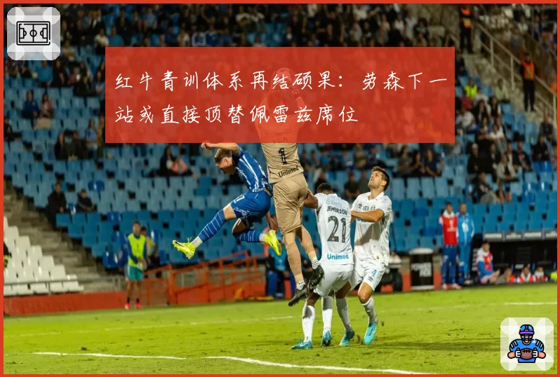 红牛青训体系再结硕果：劳森下一站或直接顶替佩雷兹席位
