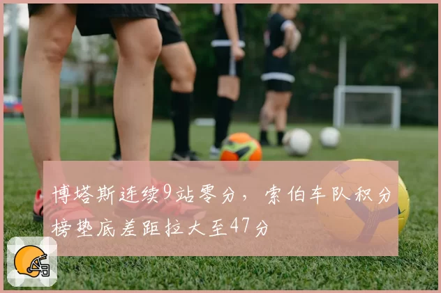 博塔斯连续9站零分，索伯车队积分榜垫底差距拉大至47分