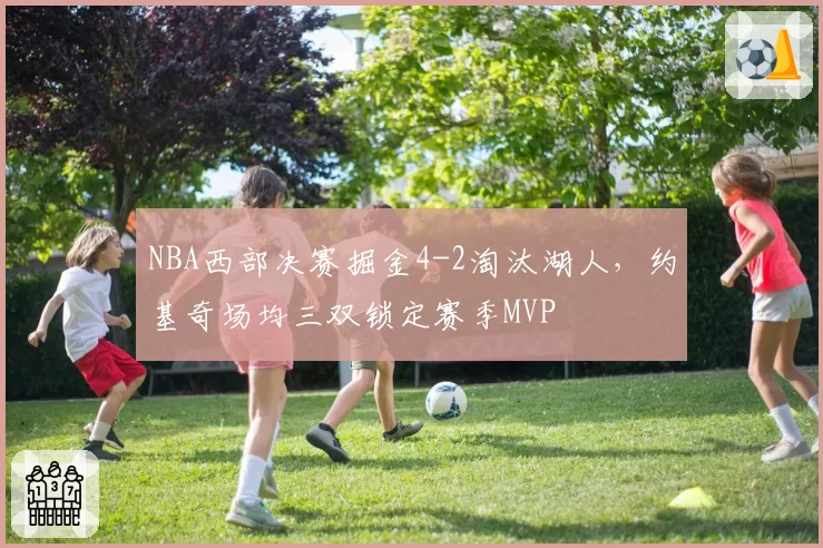 NBA西部决赛掘金4-2淘汰湖人，约基奇场均三双锁定赛季MVP