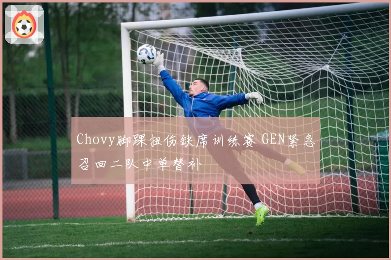 Chovy脚踝扭伤缺席训练赛 GEN紧急召回二队中单替补