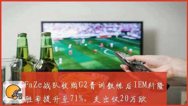 FaZe战队收购G2青训教练后IEM科隆胜率提升至71%，支出仅20万欧