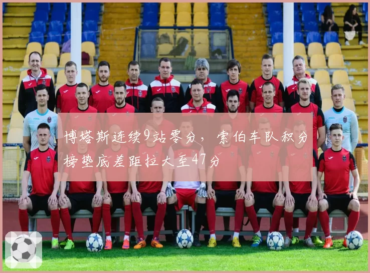博塔斯连续9站零分，索伯车队积分榜垫底差距拉大至47分