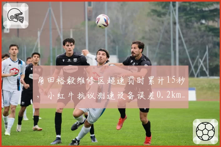 角田裕毅维修区超速罚时累计15秒，小红牛抗议测速设备误差0.2km_h__br_