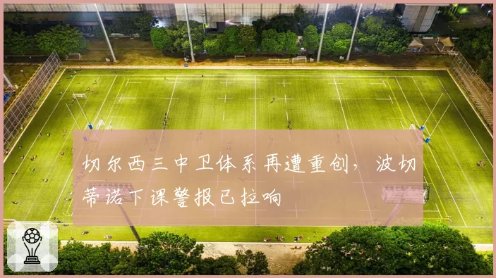 切尔西三中卫体系再遭重创，波切蒂诺下课警报已拉响
